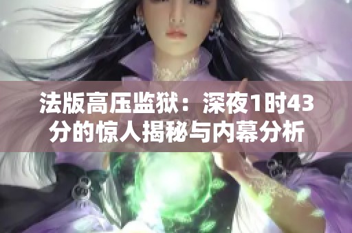 法版高压监狱：深夜1时43分的惊人揭秘与内幕分析