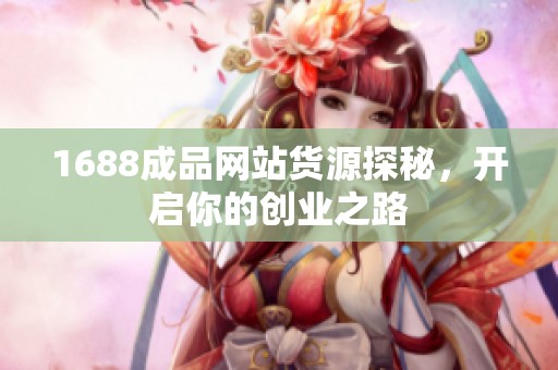 1688成品网站货源探秘，开启你的创业之路