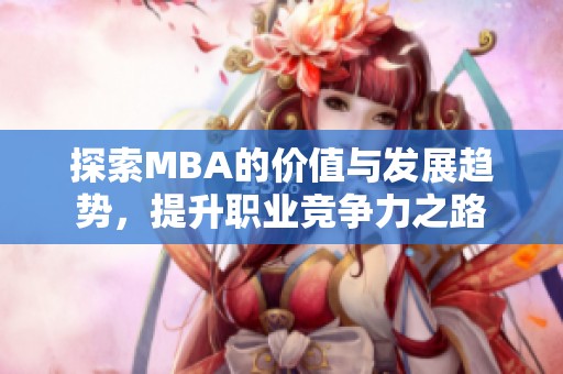 探索MBA的价值与发展趋势，提升职业竞争力之路