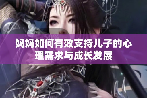 妈妈如何有效支持儿子的心理需求与成长发展