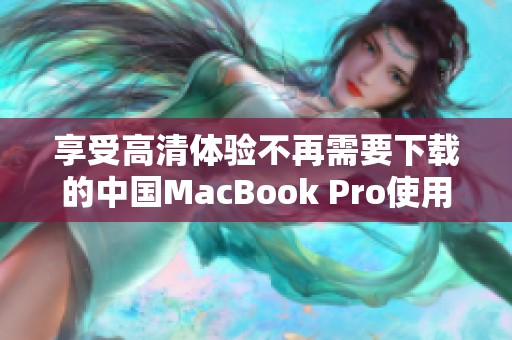 享受高清体验不再需要下载的中国MacBook Pro使用指南