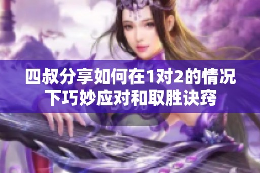 四叔分享如何在1对2的情况下巧妙应对和取胜诀窍