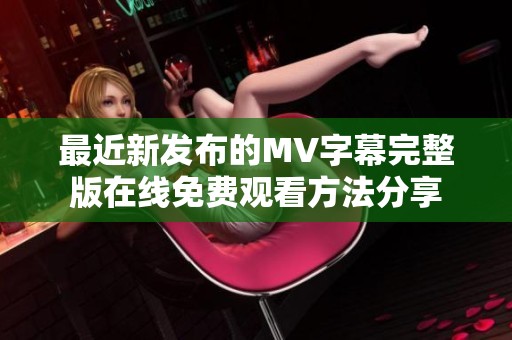 最近新发布的MV字幕完整版在线免费观看方法分享