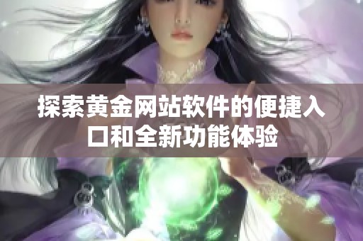 探索黄金网站软件的便捷入口和全新功能体验