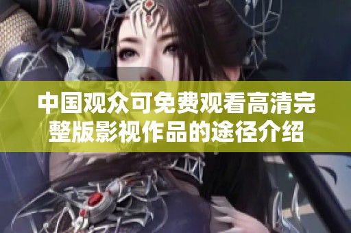 中国观众可免费观看高清完整版影视作品的途径介绍