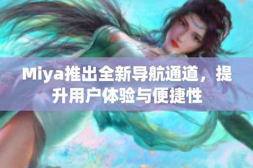 Miya推出全新导航通道，提升用户体验与便捷性