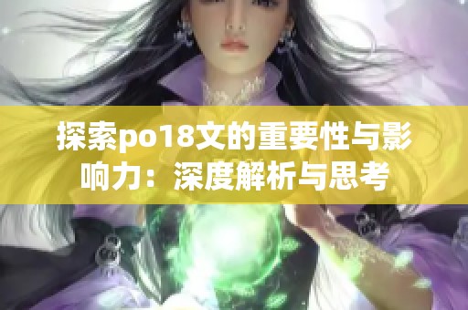 探索po18文的重要性与影响力：深度解析与思考