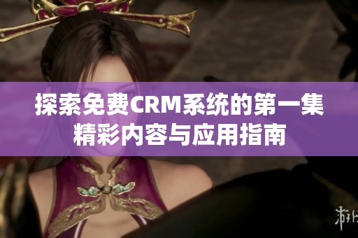 探索免费CRM系统的第一集精彩内容与应用指南