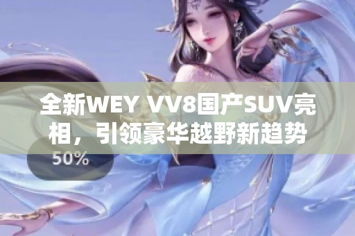 全新WEY VV8国产SUV亮相，引领豪华越野新趋势