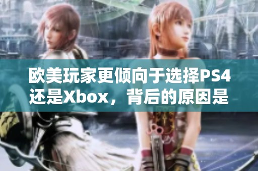 欧美玩家更倾向于选择PS4还是Xbox，背后的原因是什么