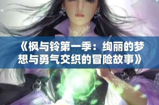 《枫与铃第一季：绚丽的梦想与勇气交织的冒险故事》