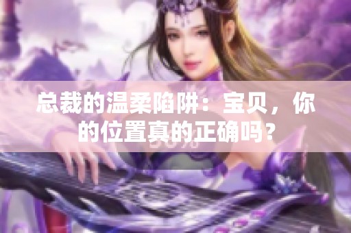 总裁的温柔陷阱：宝贝，你的位置真的正确吗？