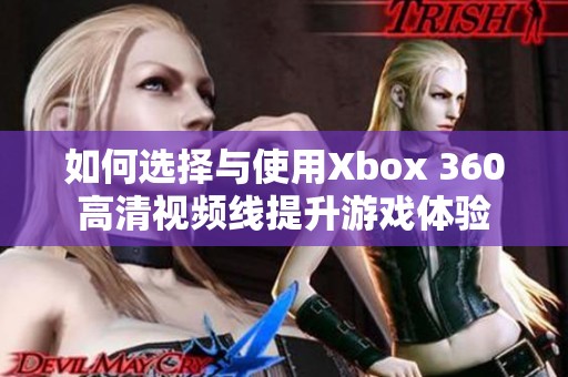 如何选择与使用Xbox 360高清视频线提升游戏体验