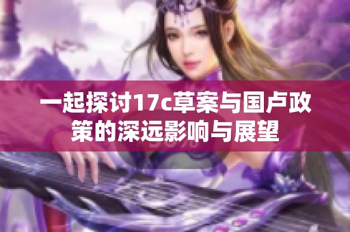 一起探讨17c草案与国卢政策的深远影响与展望