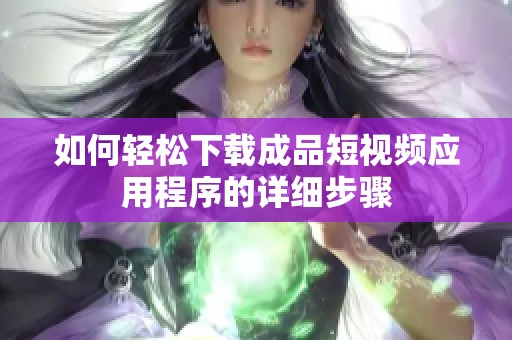 如何轻松下载成品短视频应用程序的详细步骤