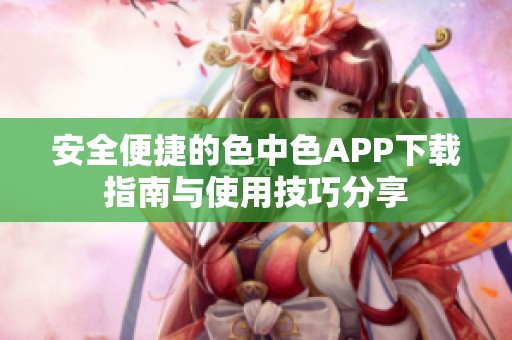 安全便捷的色中色APP下载指南与使用技巧分享