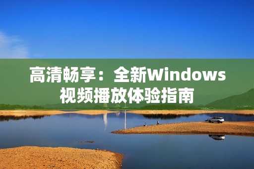 高清畅享：全新Windows视频播放体验指南