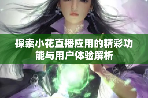 探索小花直播应用的精彩功能与用户体验解析