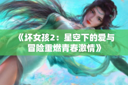 《坏女孩2：星空下的爱与冒险重燃青春激情》