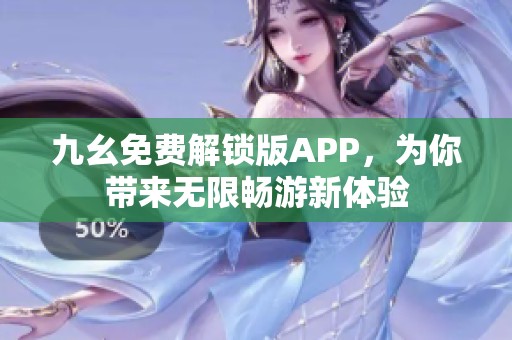 九幺免费解锁版APP，为你带来无限畅游新体验