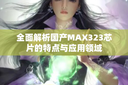 全面解析国产MAX323芯片的特点与应用领域