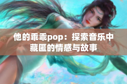 他的乖乖pop：探索音乐中藏匿的情感与故事