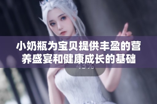 小奶瓶为宝贝提供丰盈的营养盛宴和健康成长的基础