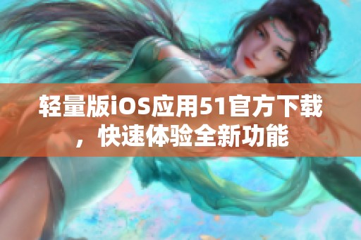 轻量版iOS应用51官方下载，快速体验全新功能