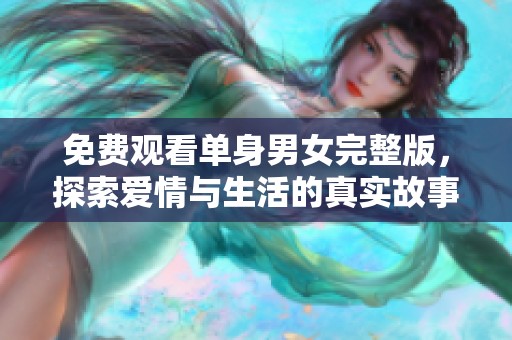 免费观看单身男女完整版，探索爱情与生活的真实故事