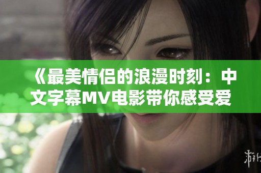 《最美情侣的浪漫时刻：中文字幕MV电影带你感受爱意》