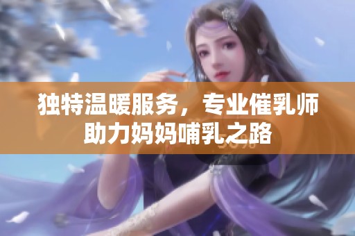 独特温暖服务，专业催乳师助力妈妈哺乳之路