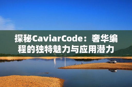 探秘CaviarCode：奢华编程的独特魅力与应用潜力