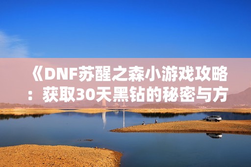 《DNF苏醒之森小游戏攻略：获取30天黑钻的秘密与方法》