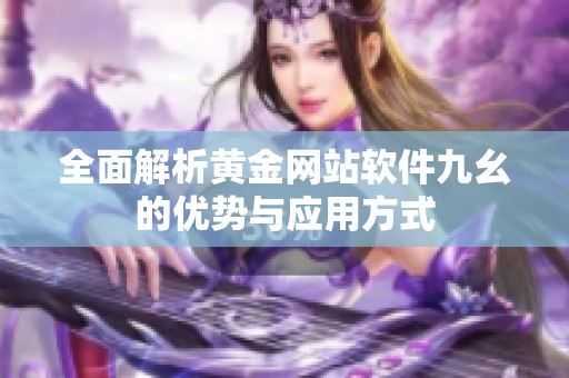 全面解析黄金网站软件九幺的优势与应用方式