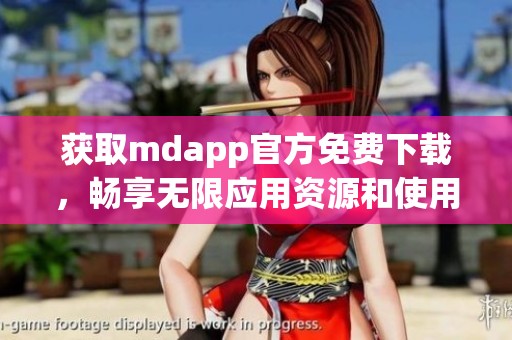 获取mdapp官方免费下载，畅享无限应用资源和使用体验