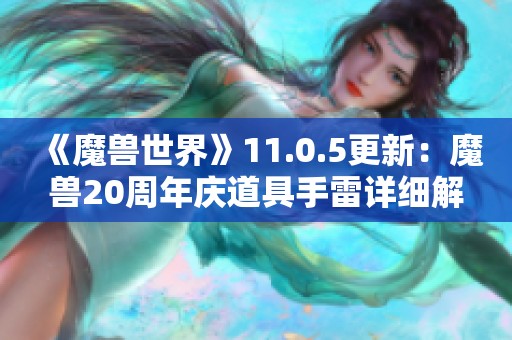 《魔兽世界》11.0.5更新：魔兽20周年庆道具手雷详细解析与破重信息分享