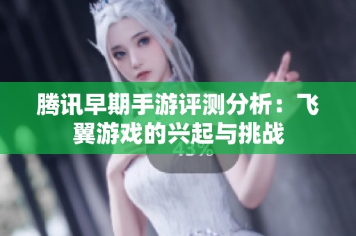 腾讯早期手游评测分析：飞翼游戏的兴起与挑战