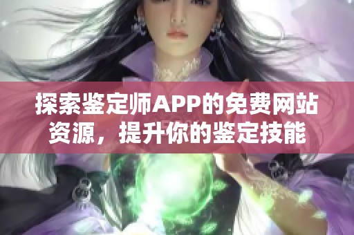 探索鉴定师APP的免费网站资源，提升你的鉴定技能