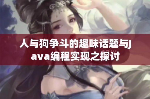 人与狗争斗的趣味话题与Java编程实现之探讨