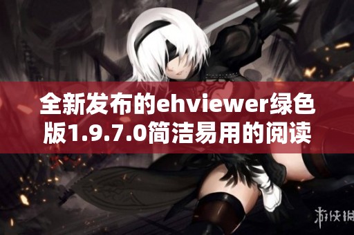 全新发布的ehviewer绿色版1.9.7.0简洁易用的阅读体验解析