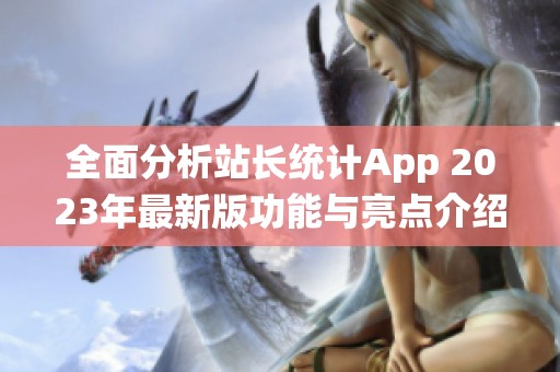 全面分析站长统计App 2023年最新版功能与亮点介绍