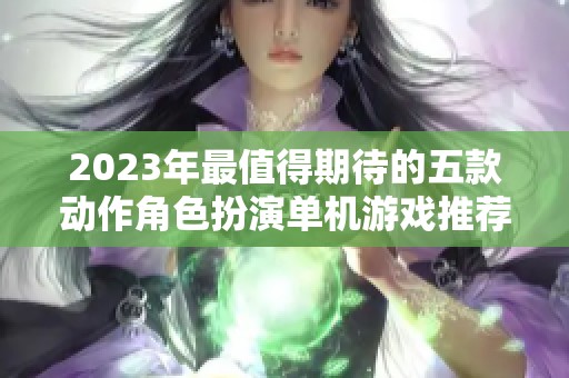 2023年最值得期待的五款动作角色扮演单机游戏推荐