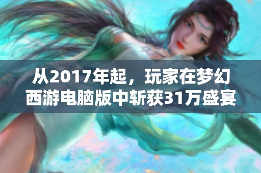 从2017年起，玩家在梦幻西游电脑版中斩获31万盛宴奖励