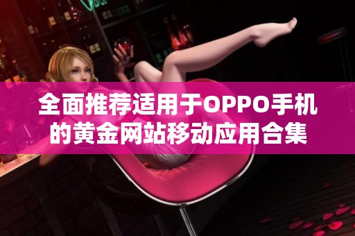 全面推荐适用于OPPO手机的黄金网站移动应用合集