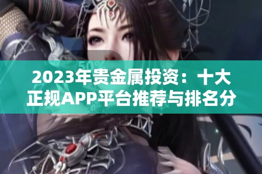 2023年贵金属投资：十大正规APP平台推荐与排名分析