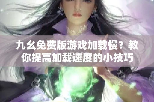 九幺免费版游戏加载慢？教你提高加载速度的小技巧