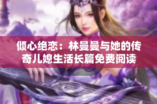 倾心绝恋：林曼曼与她的传奇儿媳生活长篇免费阅读