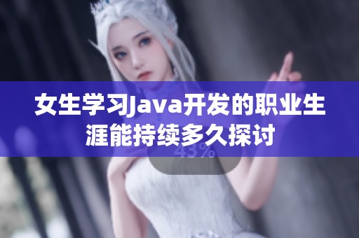 女生学习Java开发的职业生涯能持续多久探讨