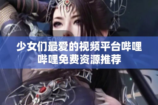 少女们最爱的视频平台哔哩哔哩免费资源推荐