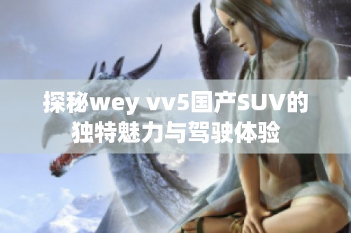 探秘wey vv5国产SUV的独特魅力与驾驶体验